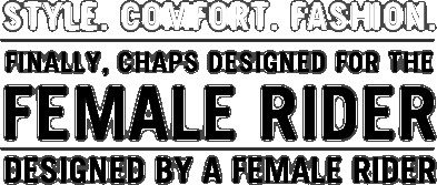 Style. Comfort. Fashion.  Finally, Chaps Designed for the Female Rider.  Designed by a Female Rider.  Read More About the RoadRagz Story.
